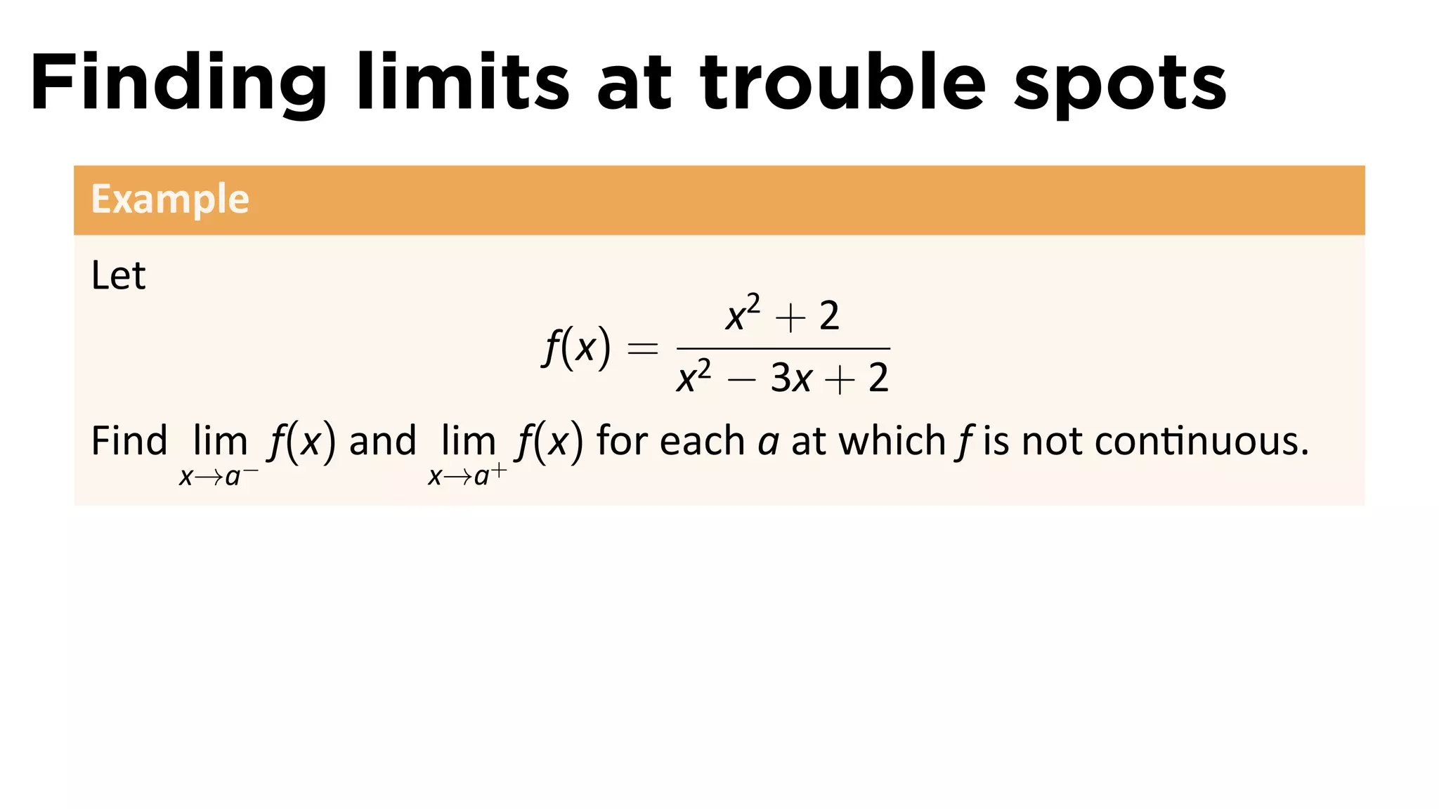 Finding limits at trouble spots
 Example
 Let
                                     x2 + 2
                           f(x) = 2
                                   x − 3x + 2
 Find lim− f(x) and lim+ f(x) for each a at which f is not con nuous.
       x→a         x→a
 