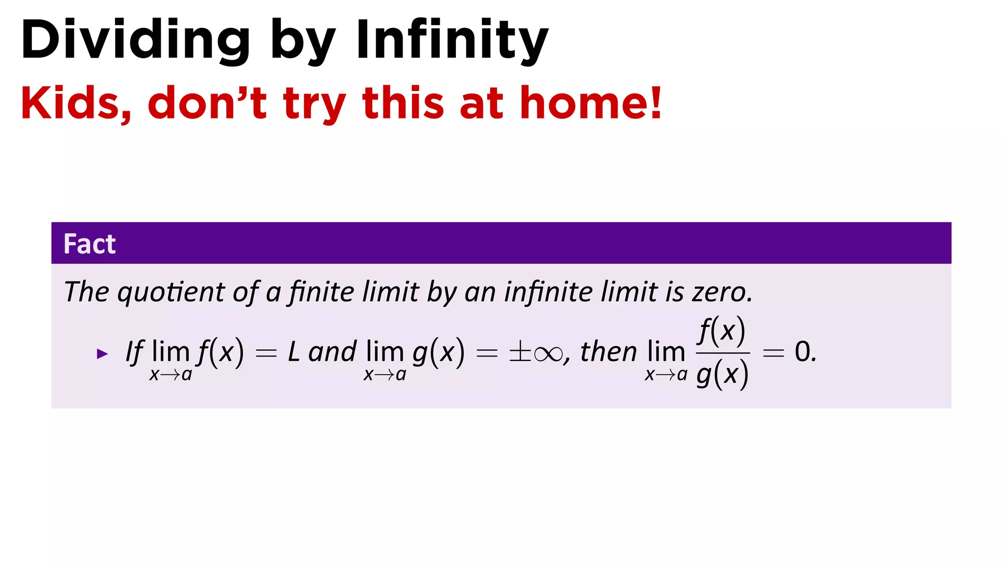Dividing by Inﬁnity
Kids, don’t try this at home!

 Fact
 The quo ent of a ﬁnite limit by an inﬁnite limit is zero.
                                                      f(x)
     If lim f(x) = L and lim g(x) = ±∞, then lim           = 0.
        x→a              x→a                    x→a g(x)
 