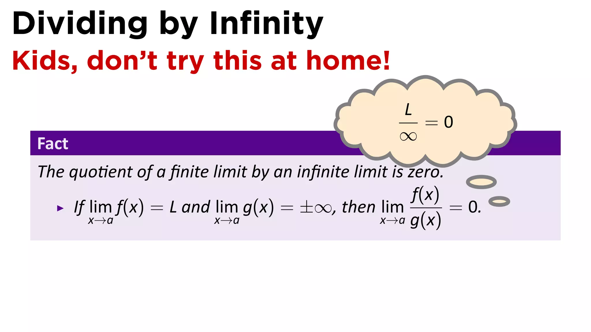 Dividing by Inﬁnity
Kids, don’t try this at home!
                                                  L
                                                    =0
 Fact                                             ∞
 The quo ent of a ﬁnite limit by an inﬁnite limit is zero.
                                                      f(x)      .
     If lim f(x) = L and lim g(x) = ±∞, then lim           = 0.
        x→a              x→a                    x→a g(x)
 