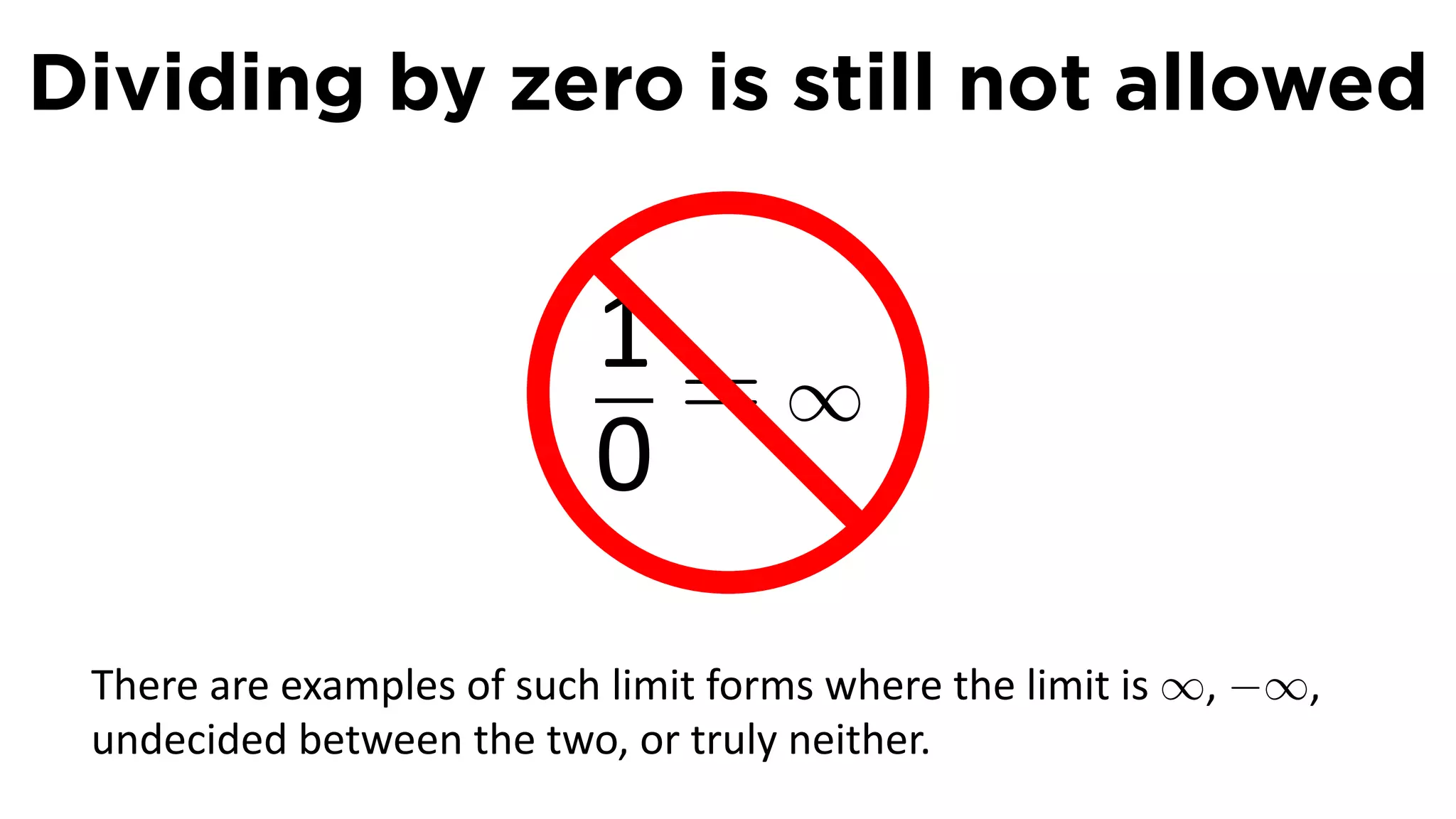 Dividing by zero is still not allowed


                           1=∞
                             .

                           0
 There are examples of such limit forms where the limit is ∞, −∞,
 undecided between the two, or truly neither.
 