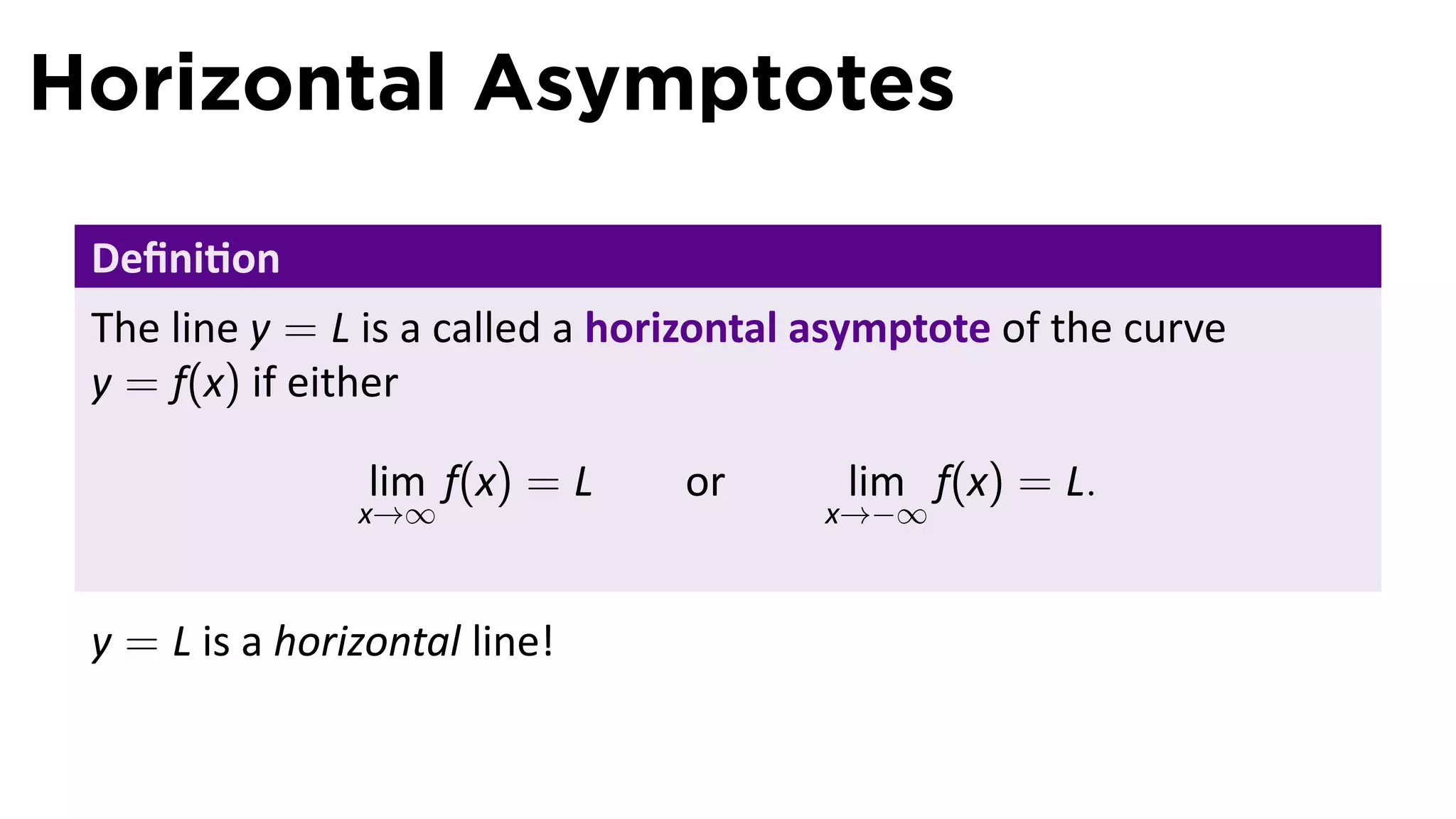 Horizontal Asymptotes

 Deﬁni on
 The line y = L is a called a horizontal asymptote of the curve
 y = f(x) if either

                 lim f(x) = L    or       lim f(x) = L.
                x→∞                      x→−∞



 y = L is a horizontal line!
 