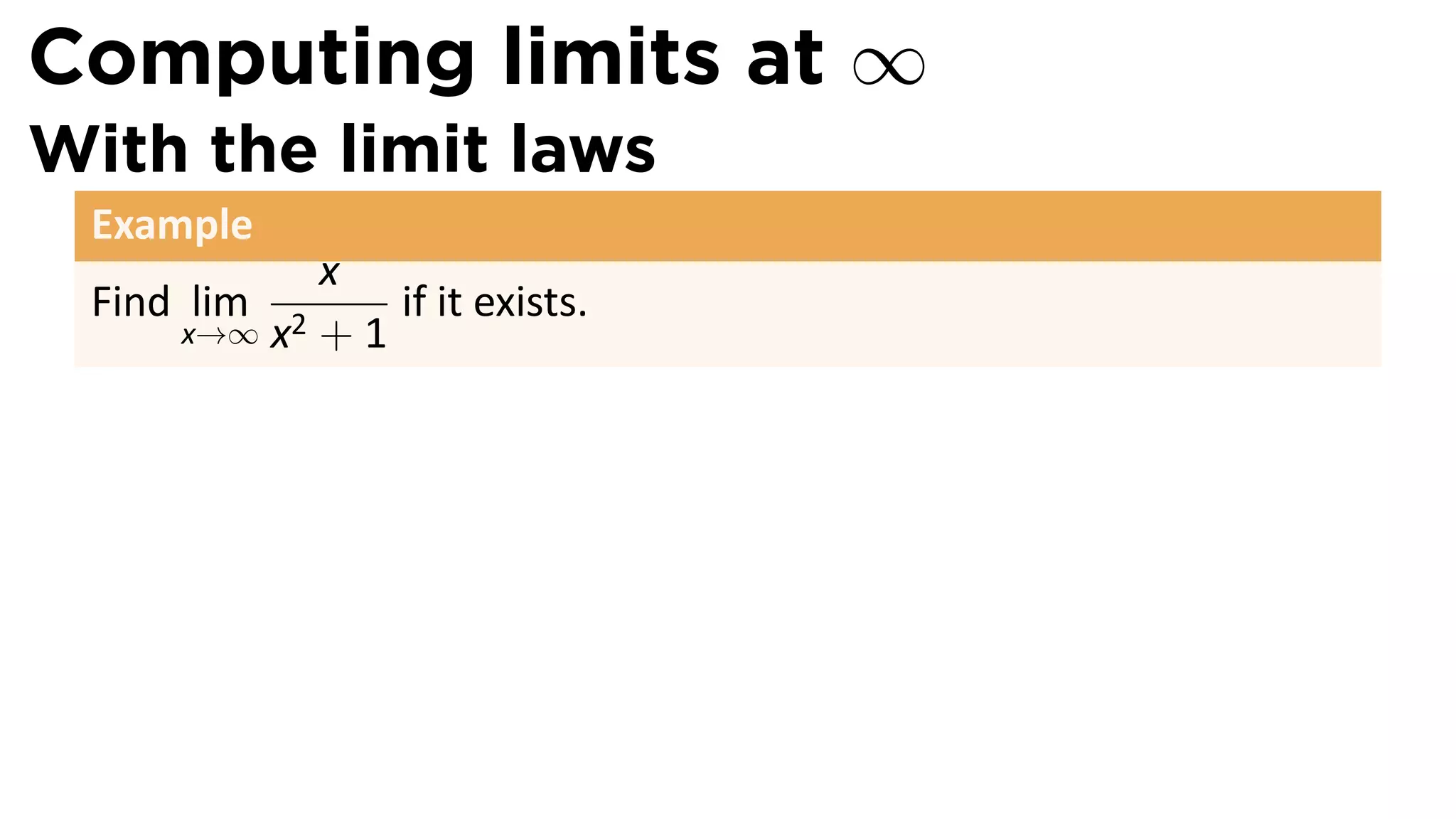 Computing limits at ∞
With the limit laws
 Example
            x
 Find lim       if it exists.
     x→∞ x2 + 1
 