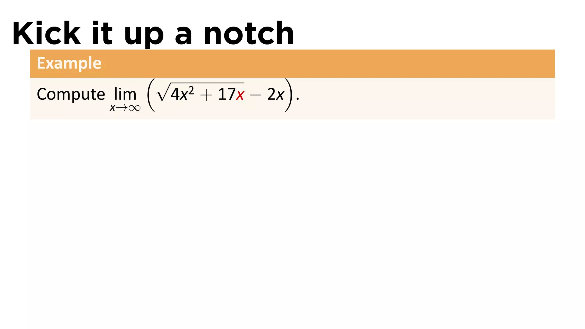 Kick it up a notch
 Example
             (√               )
 Compute lim   4x 2 + 17x − 2x .
           x→∞
 