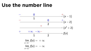 Use the number line
      −.          0             +
                                 (x − 1)
                  1
      −                     0   +
                                 (x − 2)
                            2
                      +
                                 (x2 + 2)
      +      +∞ −∞−
                                 f(x)
               1            2
           lim f(x) = + ∞
           x→1−
           lim f(x) = − ∞
           x→1+
 