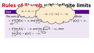 Rules of Thumb with inﬁnite limits
 Fact          ∞+∞=∞
                                −∞ + (−∞) = −∞
 The sum of two posi ve or two nega ve inﬁnite limits is inﬁnite.
      If lim f(x) = ∞ and lim g(x) = ∞, then lim (f(x) + g(x)) = ∞.
      . x→a               x→a                x→a


        If lim f(x) = −∞ and lim g(x) = −∞, then
           x→a               x→a .
        lim (f(x) + g(x)) = −∞.
        x→a
 