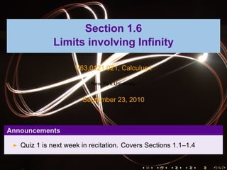 Section 1.6
             Limits involving Infinity

                     V63.0121.021, Calculus I

                          New York University


                       September 23, 2010



Announcements

   Quiz 1 is next week in recitation. Covers Sections 1.1–1.4


                                                .   .   .   .   .   .
 