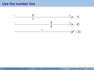 Use the number line

             −
             ..                   0
                                  ..                                                   .
                                                                                       +
                                                                                         . x − 1)
                                                                                         (
                                  1
                                  .
             −
             .                                                0
                                                              ..                       .
                                                                                       +
                                                                                         . x − 2)
                                                                                         (
                                                              2
                                                              .
                                                .
                                                +
                                                                                        . x2 + 2)
                                                                                        (




                                                                               .   .      .      .      .    .

 V63.0121.041, Calculus I (NYU)        Section 1.6 Limits involving Infinity            September 22, 2010   12 / 37
 