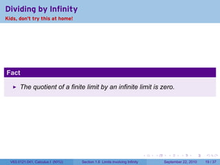 Dividing by Infinity
Kids, don't try this at home!




Fact

       The quotient of a finite limit by an infinite limit is zero.




                                                                           .   .     .      .      .    .

  V63.0121.041, Calculus I (NYU)   Section 1.6 Limits involving Infinity           September 22, 2010   19 / 37
 