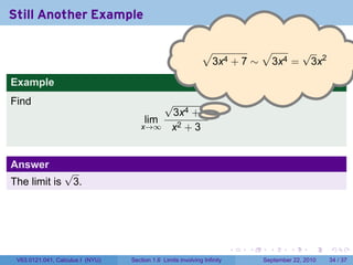 Still Another Example

                                                              √          √     √
                                                              . 3x4 + 7 ∼ 3x4 = 3x2
Example
Find                                      √
                                           3x4 + 7 .
                                      lim
                                     x→∞ x2 + 3



Answer
                 √
The limit is      3.




                                                                          .   .     .      .      .    .

 V63.0121.041, Calculus I (NYU)   Section 1.6 Limits involving Infinity           September 22, 2010   34 / 37
 