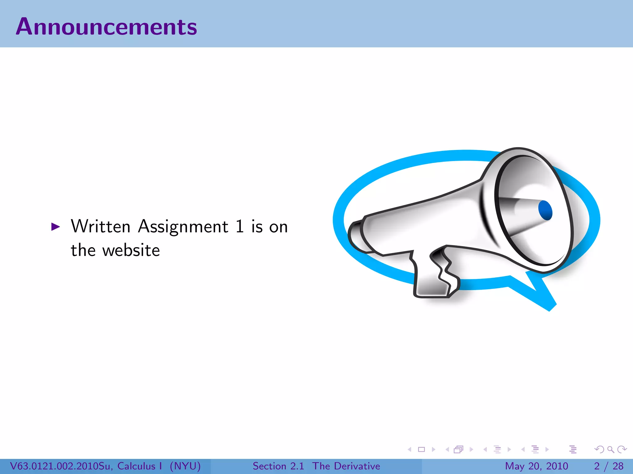 Announcements




           Written Assignment 1 is on
           the website




V63.0121.002.2010Su, Calculus I (NYU)   Section 2.1 The Derivative   May 20, 2010   2 / 28
 