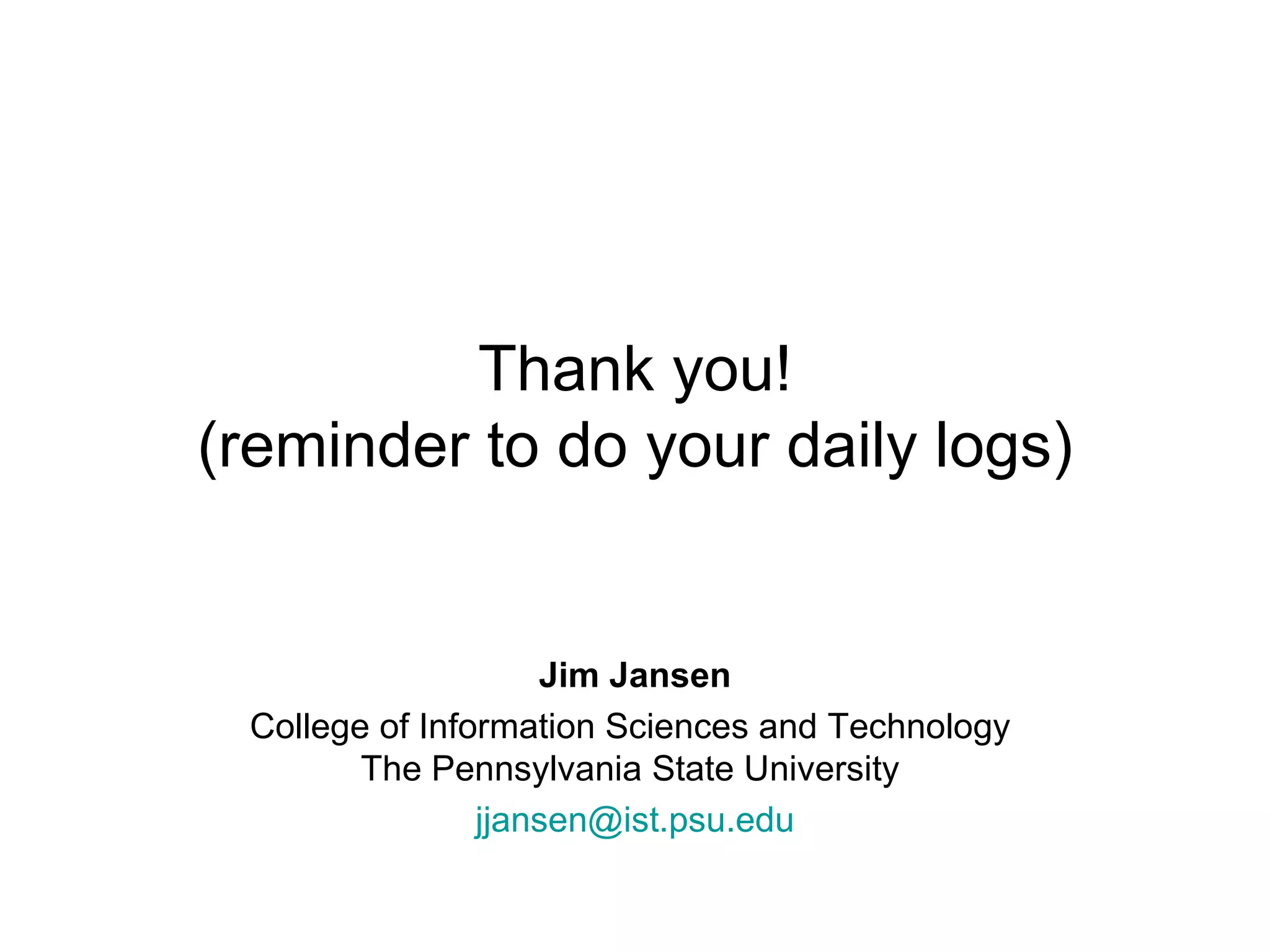 Thank you! (reminder to do your daily logs) Jim Jansen College of Information Sciences and Technology  The Pennsylvania State University  [email_address] 