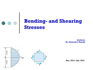 Lecturer;
Dr. Dawood S. Atrushi
Dec. 2014 – Jan. 2015
Bending- and Shearing
Stresses
- y1
2
)
of the beam
 