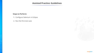 Assisted Practice: Guidelines
Steps to Perform:
1. Configure Selenium in Eclipse
2. Run the first test case
 