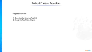 Assisted Practice: Guidelines
Steps to Perform:
1. Download and set up TestNG
2. Integrate TestNG in Eclipse
 