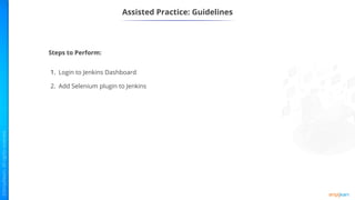 Assisted Practice: Guidelines
Steps to Perform:
1. Login to Jenkins Dashboard
2. Add Selenium plugin to Jenkins
 