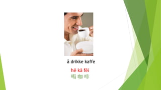 å drikke kaffe
hē kā fēi
喝 咖 啡
 