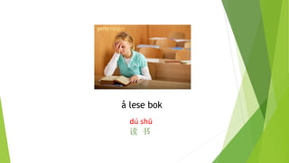 å lese bok
dú shū
读 书
 
