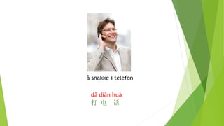 å snakke i telefon
dǎ diàn huà
打 电 话
 