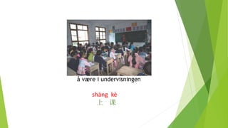 å være i undervisningen
shàng kè
上 课
 