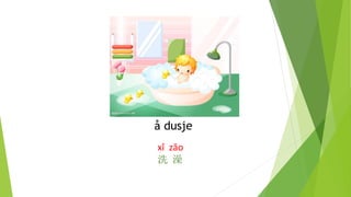 å dusje
xǐ zǎo
洗 澡
 