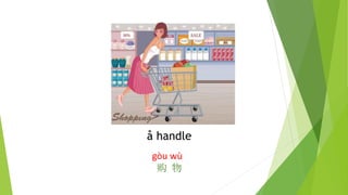 å handle
gòu wù
购 物
 