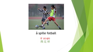 å spille fotball
tī zú qiú
踢 足 球
 