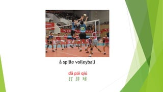 å spille volleyball
dǎ pái qiú
打 排 球
 