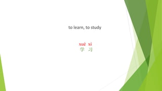 to learn, to study
xué xí
学 习
 