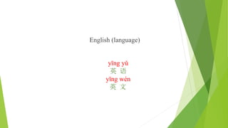 English (language)
yīng yǔ
英 语
yīng wén
英 文
 