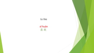 to like
xǐ huān
喜 欢
 