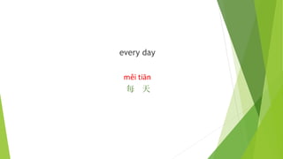 every day
měi tiān
每 天
 