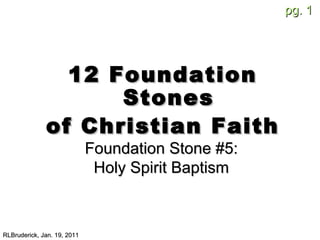 [object Object],[object Object],RLBruderick, Jan. 19, 2011 Foundation Stone #5: Holy Spirit Baptism 