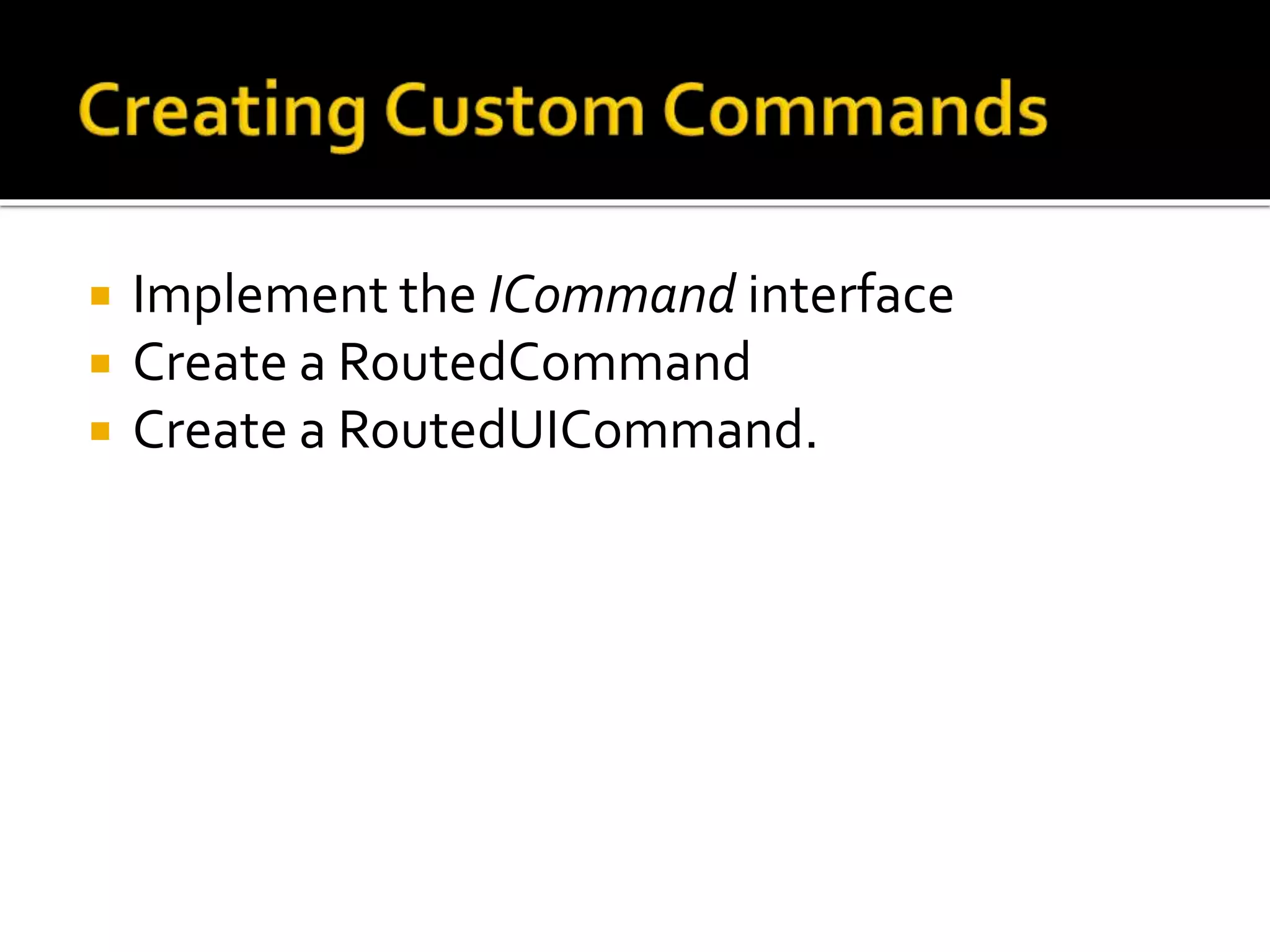  Implement the ICommand interface
 Create a RoutedCommand
 Create a RoutedUICommand.
 