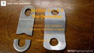 Sec on 2.1–2.2
    The Deriva ve
      V63.0121.011: Calculus I
    Professor Ma hew Leingang
           New York University


        February 14, 2011


.                                NYUMathematics
 
