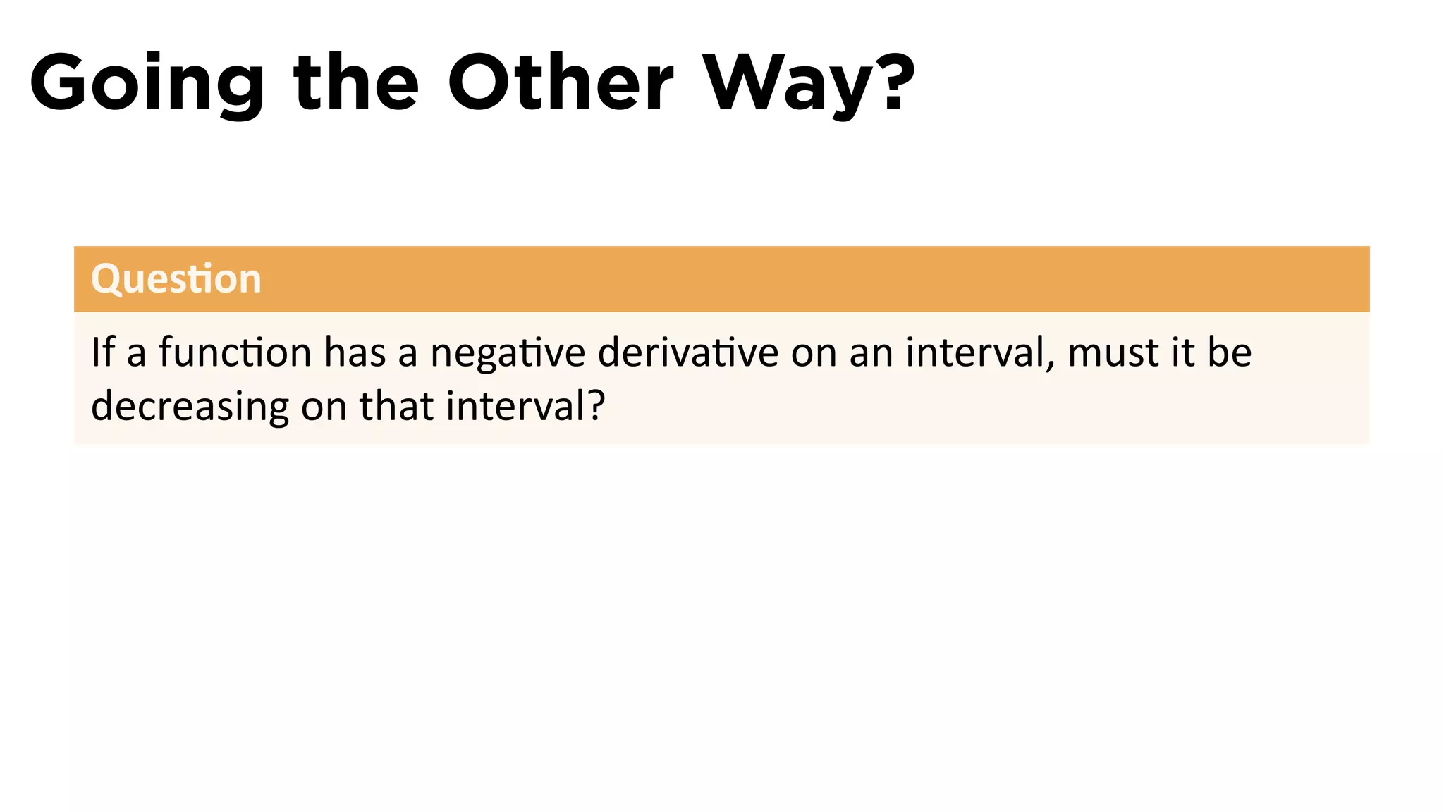 Going the Other Way?

 Ques on
 If a func on has a nega ve deriva ve on an interval, must it be
 decreasing on that interval?
 
