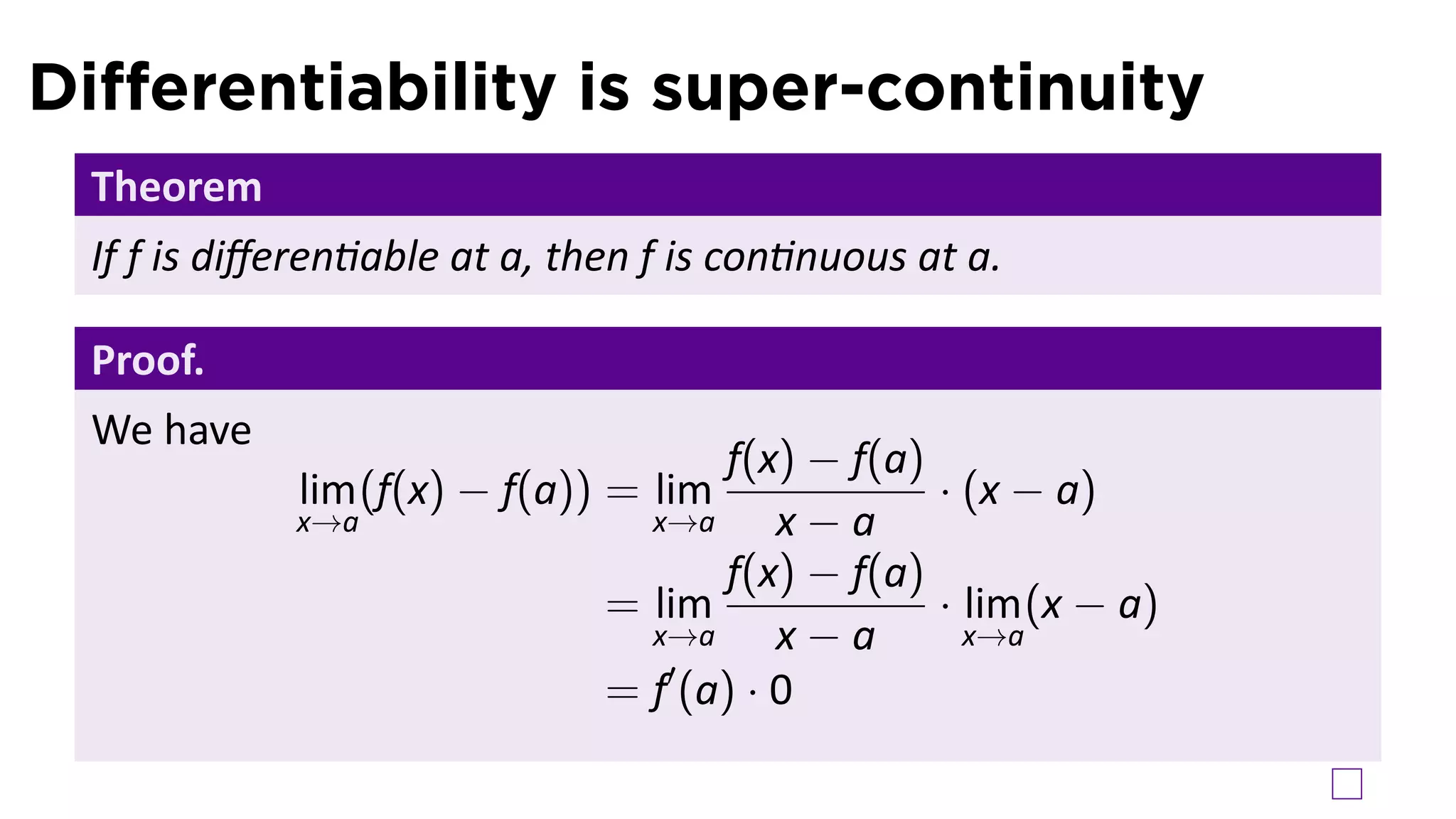Diﬀerentiability is super-continuity
 Theorem
 If f is diﬀeren able at a, then f is con nuous at a.

 Proof.
 We have
                                    f(x) − f(a)
            lim (f(x) − f(a)) = lim             · (x − a)
            x→a                 x→a     x−a
                                    f(x) − f(a)
                              = lim             · lim (x − a)
                                x→a     x−a       x→a
                                 ′
                              = f (a) · 0
 