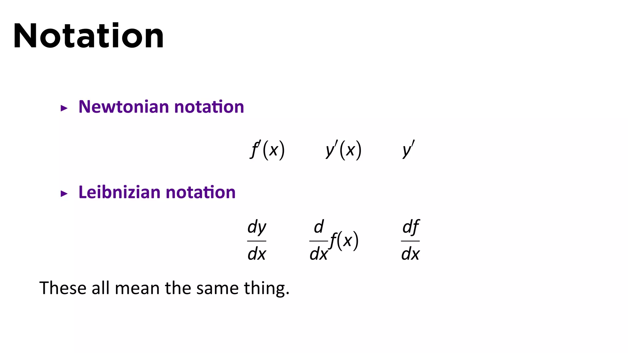 Notation
     Newtonian nota on

                          f′ (x)     y′ (x)   y′

     Leibnizian nota on
                          dy       d          df
                                      f(x)
                          dx       dx         dx
 These all mean the same thing.
 