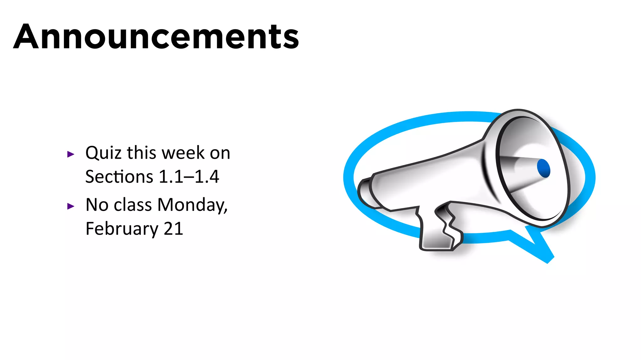 Announcements


   Quiz this week on
   Sec ons 1.1–1.4
   No class Monday,
   February 21
 