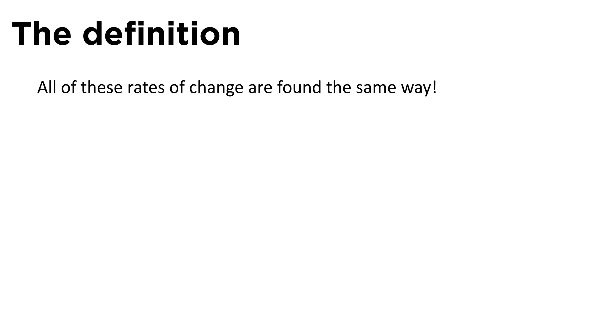 The deﬁnition
 All of these rates of change are found the same way!
 