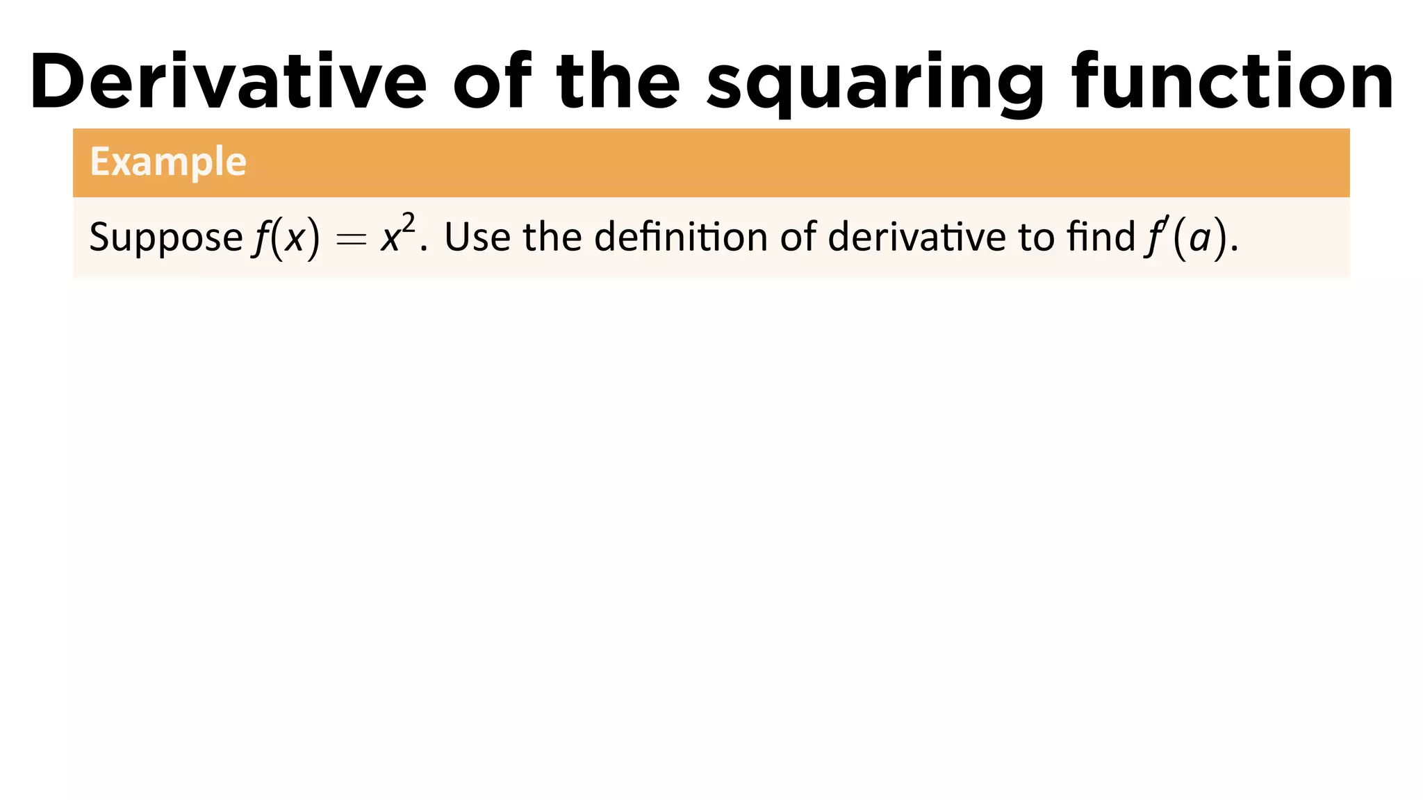 Derivative of the squaring function
 Example
 Suppose f(x) = x2 . Use the deﬁni on of deriva ve to ﬁnd f′ (a).
 