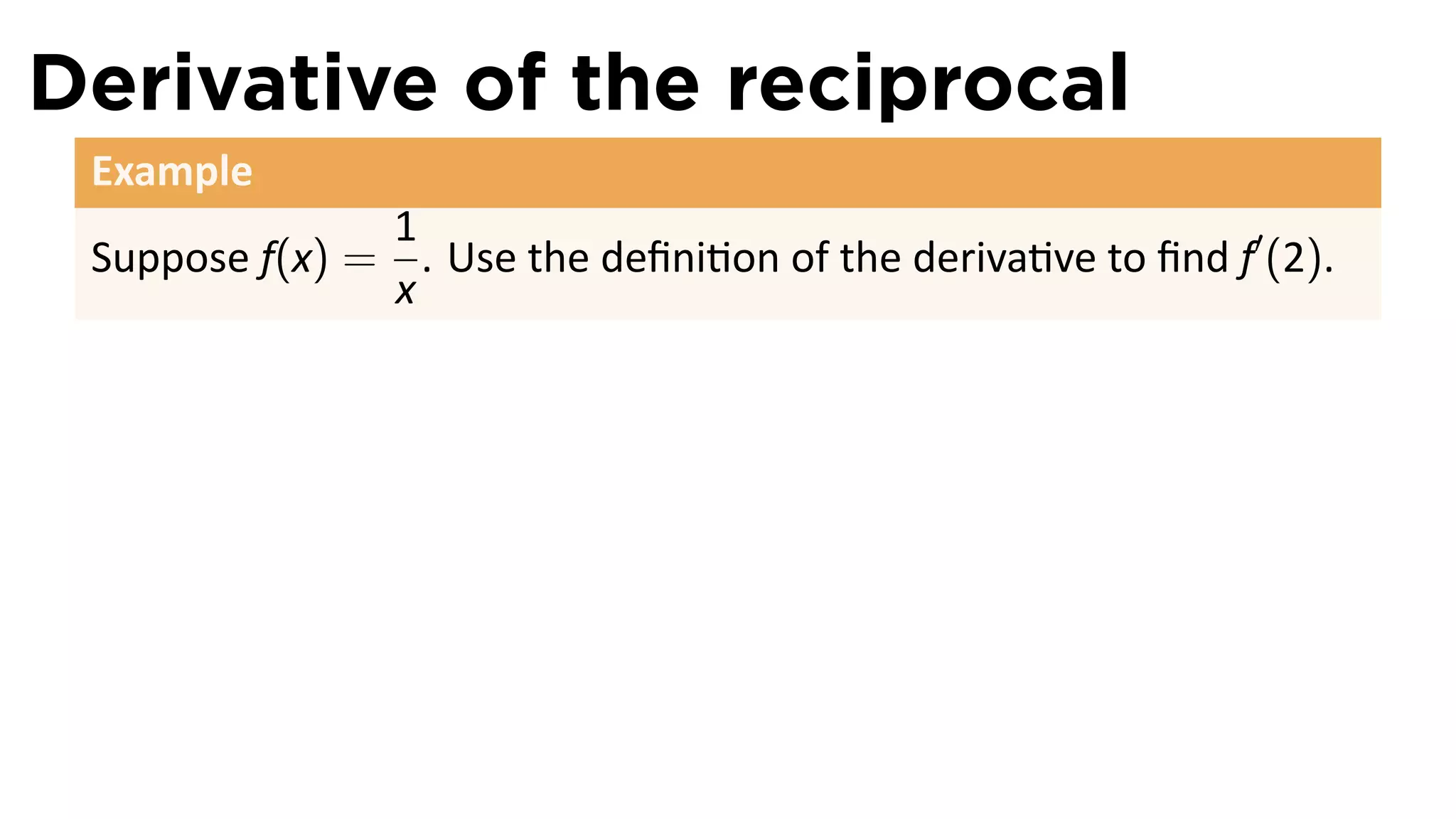 Derivative of the reciprocal
 Example
               1
 Suppose f(x) = . Use the deﬁni on of the deriva ve to ﬁnd f′ (2).
               x
 