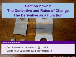 Section 2.1–2.2
   The Derivative and Rates of Change
      The Derivative as a Function

                     V63.0121.021, Calculus I

                          New York University


                       September 28, 2010


Announcements

   Quiz this week in recitation on §§1.1–1.4
   Get-to-know-you/photo due Friday October 1

                                                .   .   .   .   .   .
 