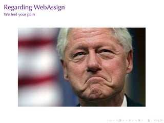 . . . . . .
Regarding	WebAssign
We	feel	your	pain
 