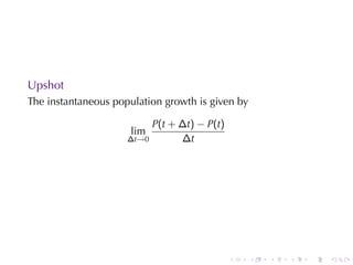 . . . . . .
Upshot
The	instantaneous	population	growth	is	given	by
lim
∆t→0
P(t + ∆t) − P(t)
∆t
 