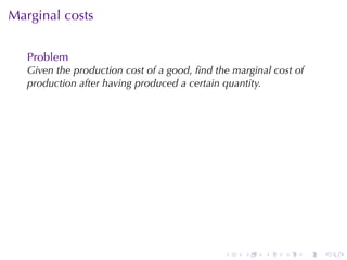. . . . . .
Marginal	costs
Problem
Given	the	production	cost	of	a	good, ﬁnd	the	marginal	cost	of
production	after	having	produced	a	certain	quantity.
 