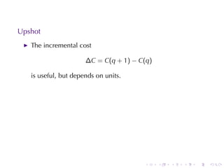 . . . . . .
Upshot
The	incremental	cost
∆C = C(q + 1) − C(q)
is	useful, but	depends	on	units.
 