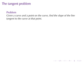 . . . . . .
The	tangent	problem
Problem
Given	a	curve	and	a	point	on	the	curve, ﬁnd	the	slope	of	the	line
tangent	to	the	curve	at	that	point.
 