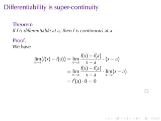 . . . . . .
Differentiability	is	super-continuity
Theorem
If f is	differentiable	at a, then f is	continuous	at a.
Proof.
We	have
lim
x→a
(f(x) − f(a)) = lim
x→a
f(x) − f(a)
x − a
· (x − a)
= lim
x→a
f(x) − f(a)
x − a
· lim
x→a
(x − a)
= f′
(a) · 0 = 0
 