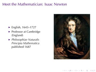 . . . . . .
Meet	the	Mathematician: Isaac	Newton
English, 1643–1727
Professor	at	Cambridge
(England)
Philosophiae	Naturalis
Principia	Mathematica
published	1687
 
