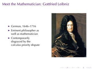 . . . . . .
Meet	the	Mathematician: Gottfried	Leibniz
German, 1646–1716
Eminent	philosopher	as
well	as	mathematician
Contemporarily
disgraced	by	the
calculus	priority	dispute
 
